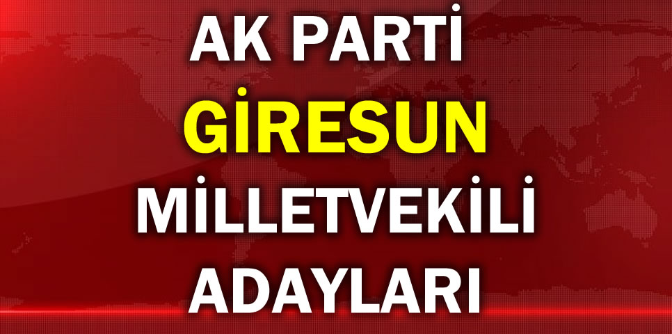 AK PARTİ GİRESUN MİLLETVEKİLİ ADAY LİSTESİ